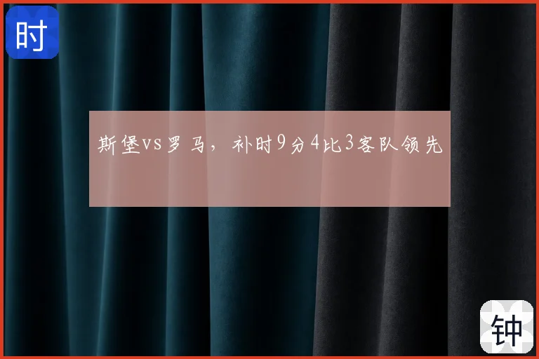 斯堡vs罗马，补时9分4比3客队领先